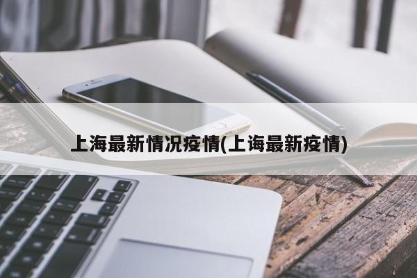 上海最新情况疫情(上诲最新疫情)