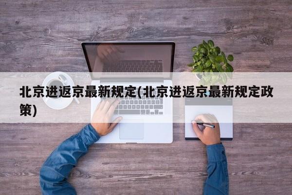 北京进返京最新规定(北京进返京最新规定政策)