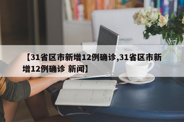 【31省区市新增12例确诊,31省区市新增12例确诊 新闻】