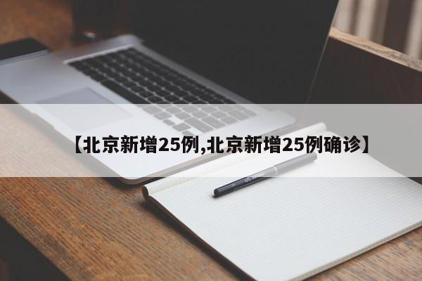 【北京新增25例,北京新增25例确诊】