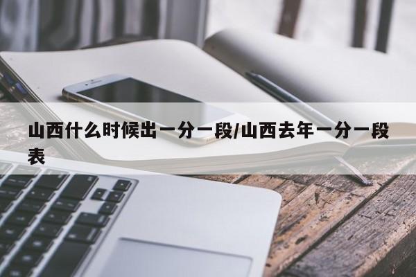 山西什么时候出一分一段/山西去年一分一段表