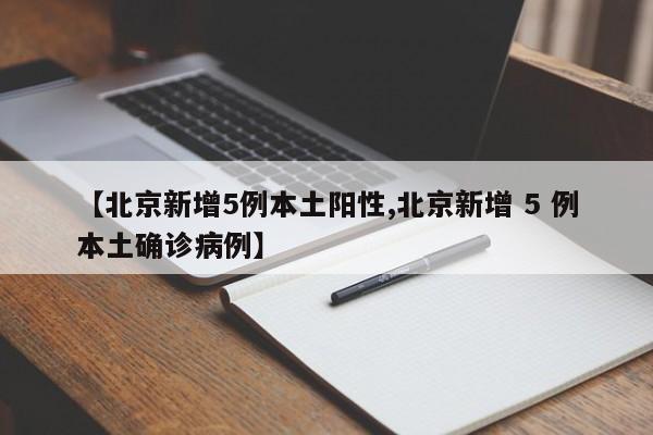【北京新增5例本土阳性,北京新增 5 例本土确诊病例】