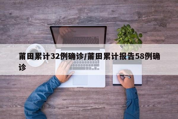 莆田累计32例确诊/莆田累计报告58例确诊