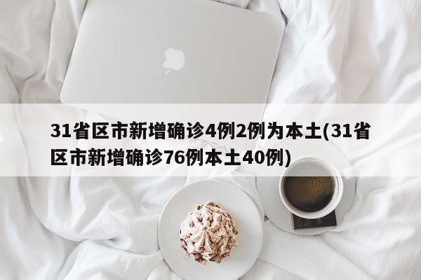 31省区市新增确诊4例2例为本土(31省区市新增确诊76例本土40例)