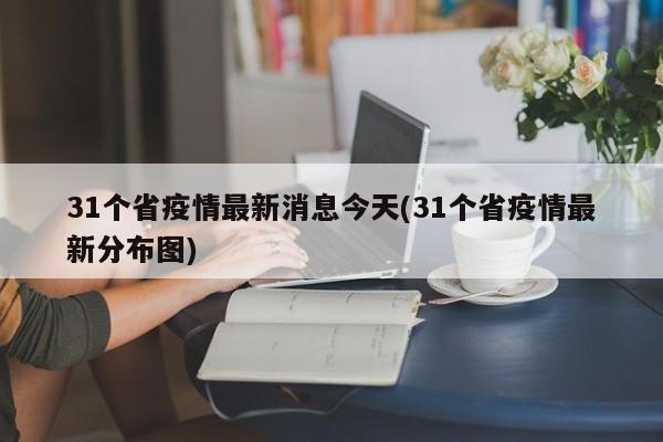 31个省疫情最新消息今天(31个省疫情最新分布图)
