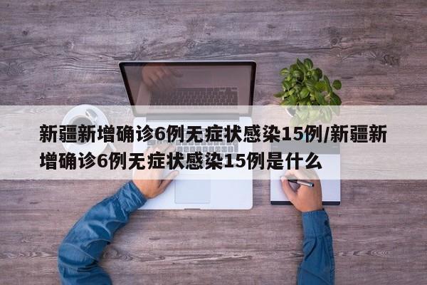 新疆新增确诊6例无症状感染15例/新疆新增确诊6例无症状感染15例是什么