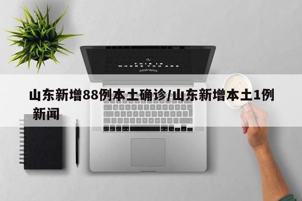 山东新增88例本土确诊/山东新增本土1例 新闻