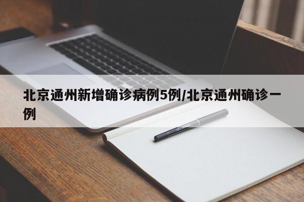 北京通州新增确诊病例5例/北京通州确诊一例