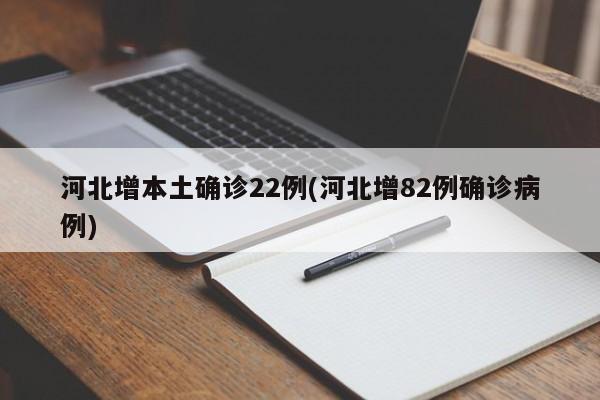 河北增本土确诊22例(河北增82例确诊病例)