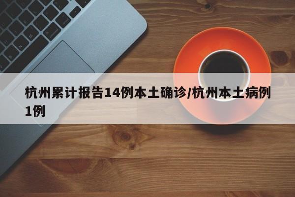 杭州累计报告14例本土确诊/杭州本土病例1例