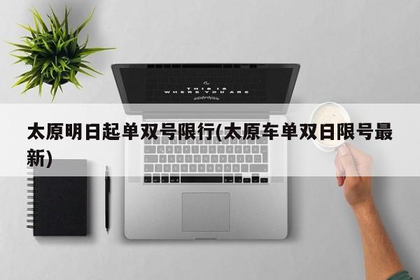 太原明日起单双号限行(太原车单双日限号最新)