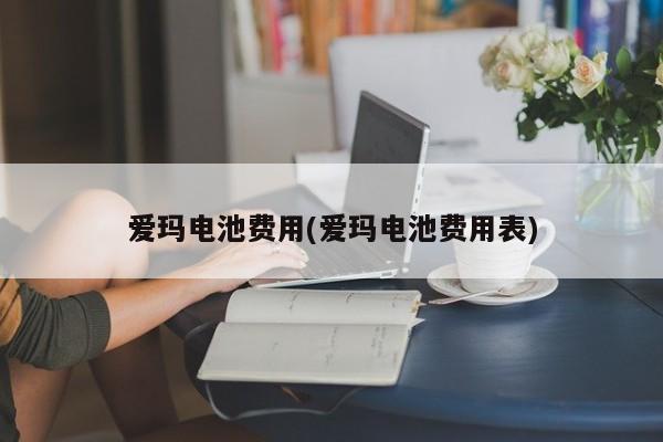 爱玛电池费用(爱玛电池费用表)
