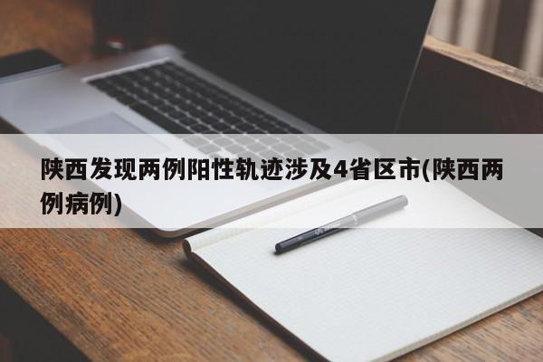 陕西发现两例阳性轨迹涉及4省区市(陕西两例病例)