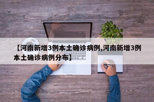 【河南新增3例本土确诊病例,河南新增3例本土确诊病例分布】