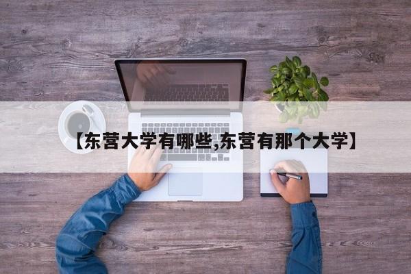【东营大学有哪些,东营有那个大学】