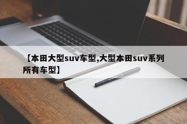 【本田大型suv车型,大型本田suv系列所有车型】