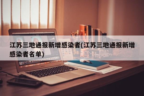 江苏三地通报新增感染者(江苏三地通报新增感染者名单)