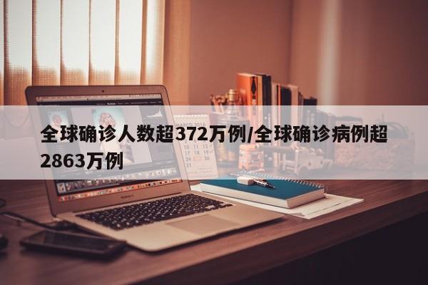 全球确诊人数超372万例/全球确诊病例超2863万例