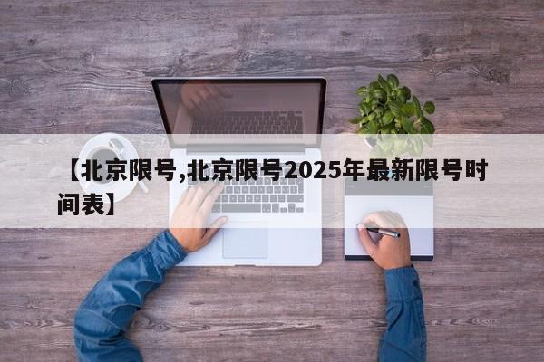 【北京限号,北京限号2025年最新限号时间表】