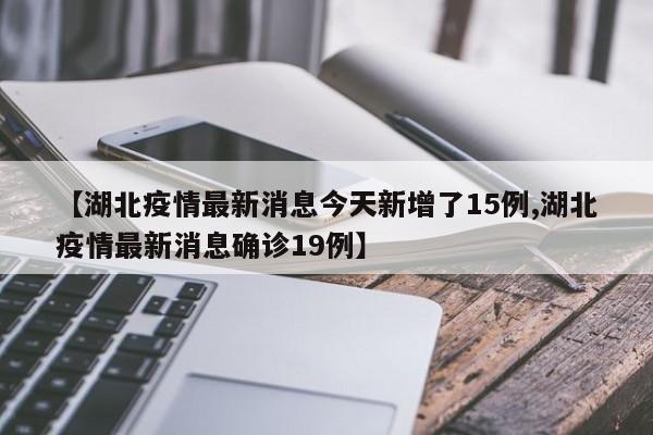 【湖北疫情最新消息今天新增了15例,湖北疫情最新消息确诊19例】