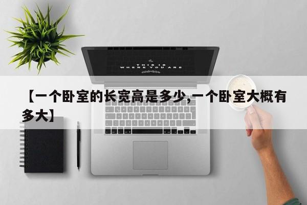 【一个卧室的长宽高是多少,一个卧室大概有多大】