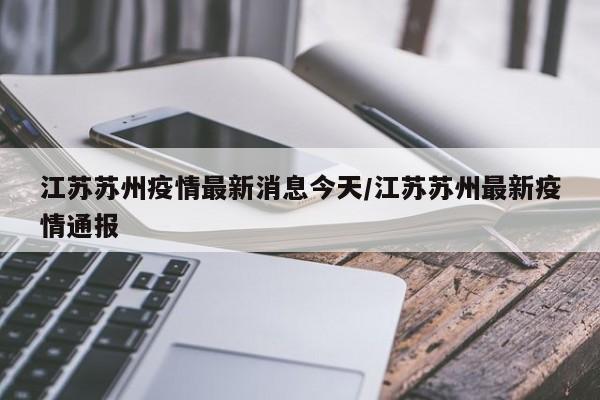 江苏苏州疫情最新消息今天/江苏苏州最新疫情通报