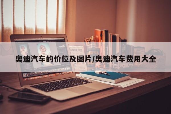 奥迪汽车的价位及图片/奥迪汽车费用大全