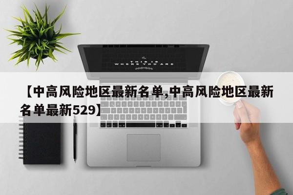 【中高风险地区最新名单,中高风险地区最新名单最新529】