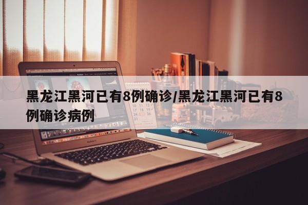 黑龙江黑河已有8例确诊/黑龙江黑河已有8例确诊病例