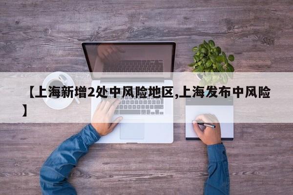【上海新增2处中风险地区,上海发布中风险】