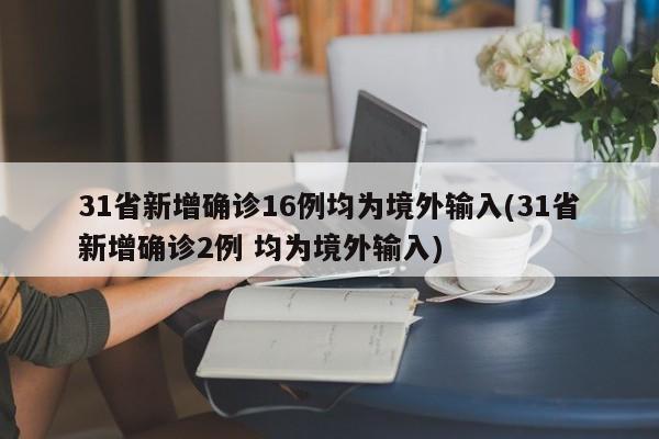 31省新增确诊16例均为境外输入(31省新增确诊2例 均为境外输入)