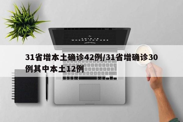 31省增本土确诊42例/31省增确诊30例其中本土12例