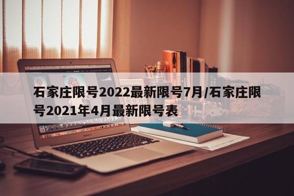 石家庄限号2022最新限号7月/石家庄限号2021年4月最新限号表