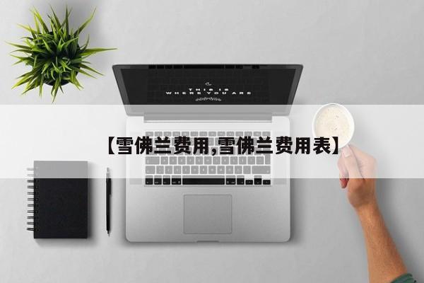 【雪佛兰费用,雪佛兰费用表】