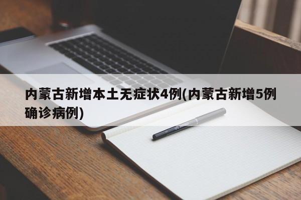 内蒙古新增本土无症状4例(内蒙古新增5例确诊病例)