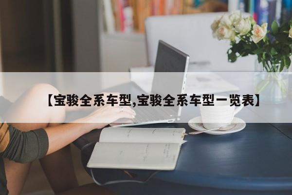 【宝骏全系车型,宝骏全系车型一览表】