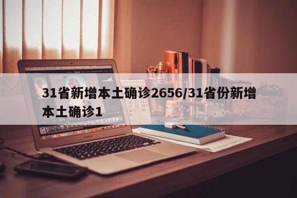 31省新增本土确诊2656/31省份新增本土确诊1
