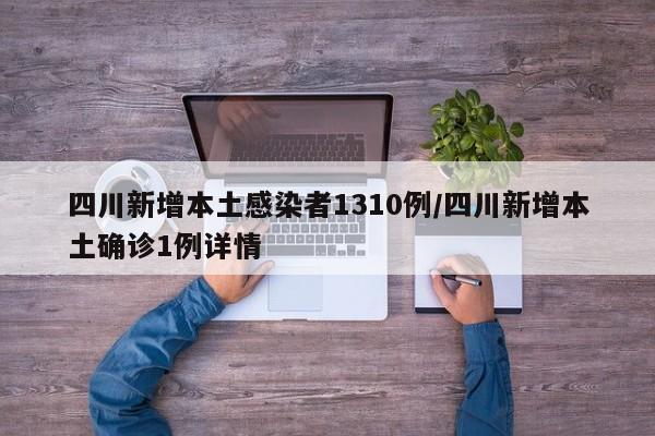 四川新增本土感染者1310例/四川新增本土确诊1例详情