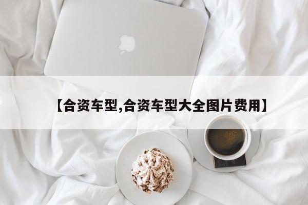 【合资车型,合资车型大全图片费用】