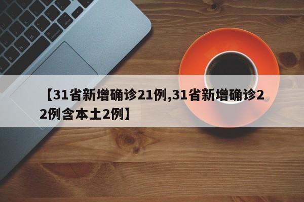 【31省新增确诊21例,31省新增确诊22例含本土2例】
