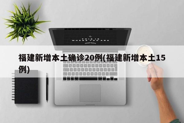 福建新增本土确诊20例(福建新增本土15例)