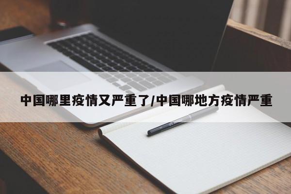 中国哪里疫情又严重了/中国哪地方疫情严重