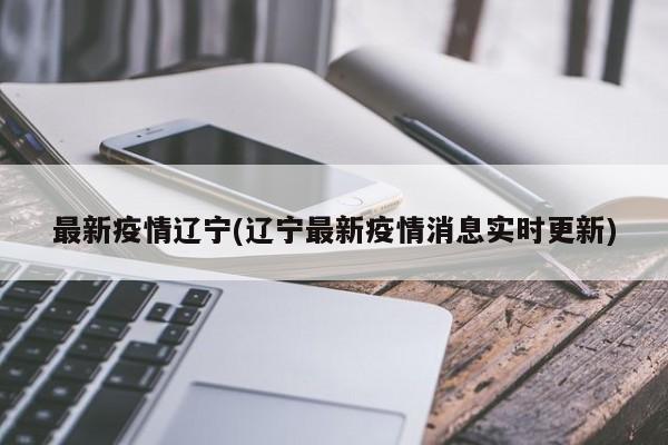 最新疫情辽宁(辽宁最新疫情消息实时更新)