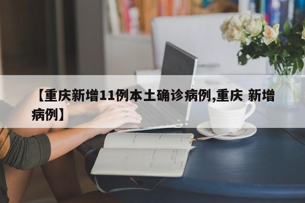 【重庆新增11例本土确诊病例,重庆 新增病例】