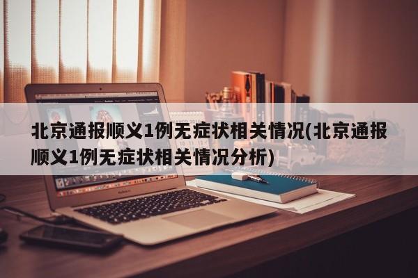 北京通报顺义1例无症状相关情况(北京通报顺义1例无症状相关情况分析)
