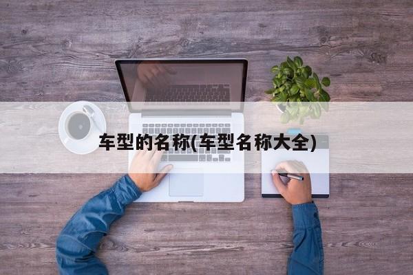 车型的名称(车型名称大全)