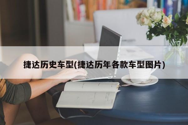 捷达历史车型(捷达历年各款车型图片)
