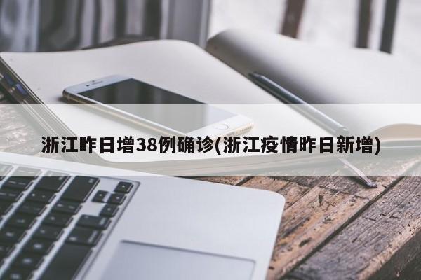 浙江昨日增38例确诊(浙江疫情昨日新增)