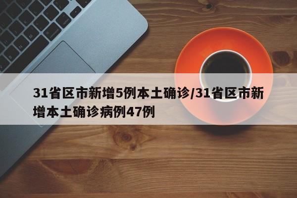 31省区市新增5例本土确诊/31省区市新增本土确诊病例47例