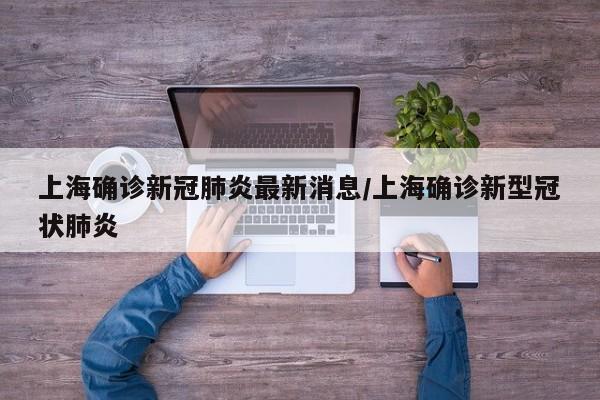 上海确诊新冠肺炎最新消息/上海确诊新型冠状肺炎